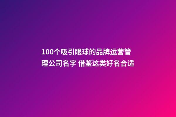 100个吸引眼球的品牌运营管理公司名字 借鉴这类好名合适-第1张-公司起名-玄机派